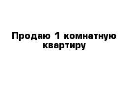 Продаю 1-комнатную квартиру